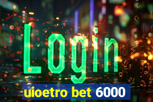 uioetro bet 6000